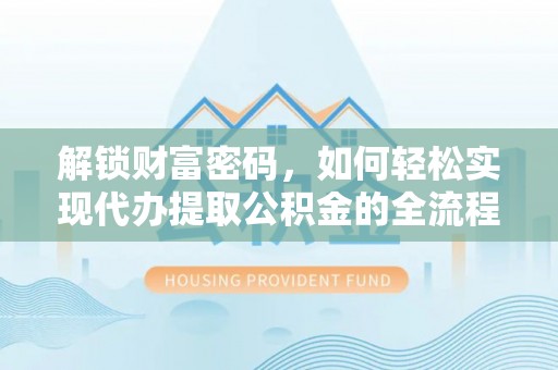 江陵解锁财富密码，如何轻松实现代办提取公积金的全流程攻略