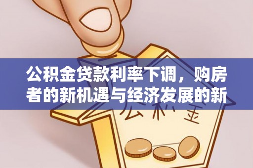 江陵公积金贷款利率下调，购房者的新机遇与经济发展的新动力