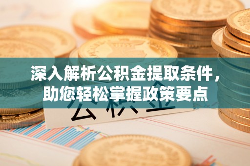 江陵深入解析公积金提取条件，助您轻松掌握政策要点