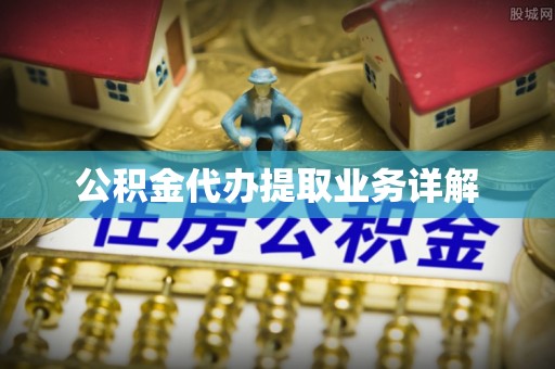 江陵公积金代办提取业务详解
