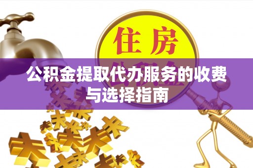 江陵公积金提取代办服务的收费与选择指南