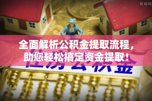 江陵全面解析公积金提取流程，助您轻松搞定资金提取！