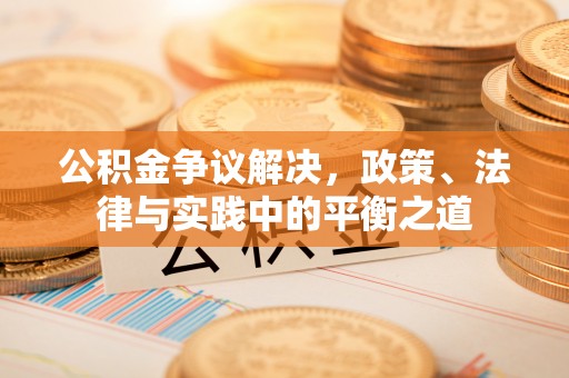 江陵公积金争议解决，政策、法律与实践中的平衡之道