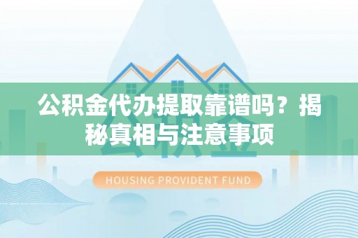 江陵公积金代办提取靠谱吗？揭秘真相与注意事项