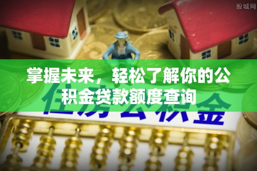 江陵掌握未来，轻松了解你的公积金贷款额度查询