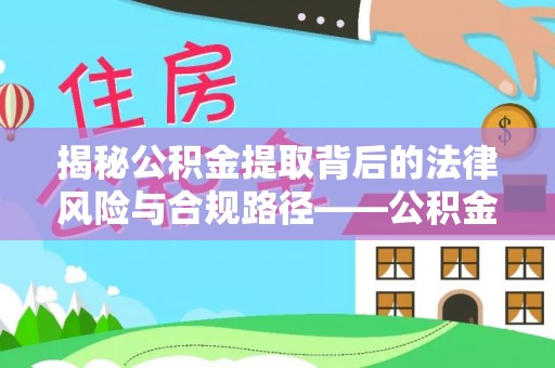 江陵揭秘公积金提取背后的法律风险与合规路径——公积金代办提取违法不？