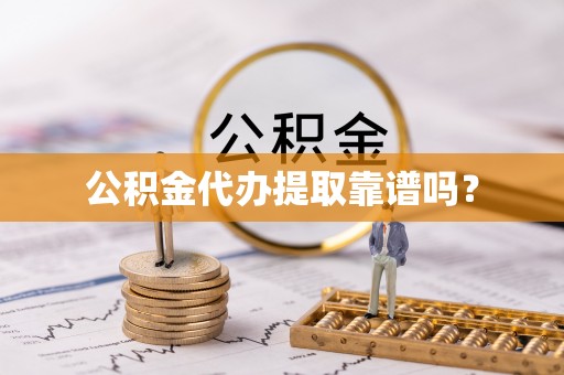 江陵公积金代办提取靠谱吗？