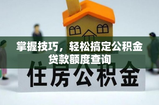 江陵掌握技巧，轻松搞定公积金贷款额度查询