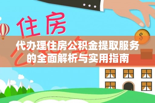 江陵代办理住房公积金提取服务的全面解析与实用指南