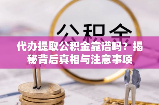 江陵代办提取公积金靠谱吗？揭秘背后真相与注意事项