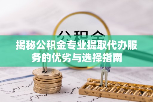 江陵揭秘公积金专业提取代办服务的优劣与选择指南