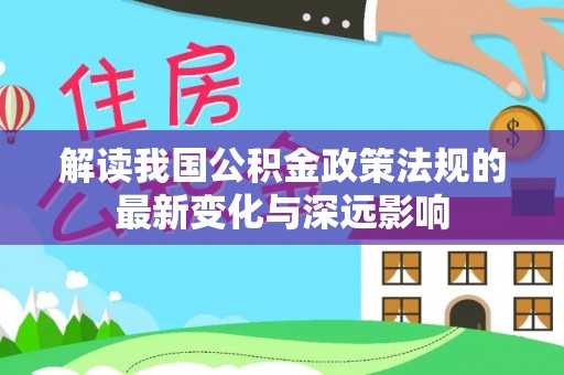 江陵解读我国公积金政策法规的最新变化与深远影响