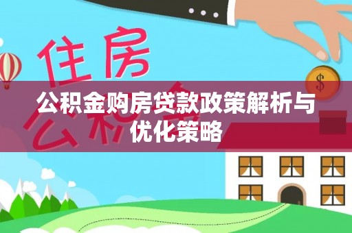 江陵公积金购房贷款政策解析与优化策略