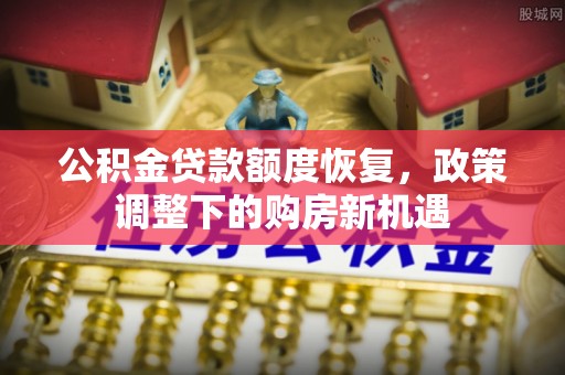 江陵公积金贷款额度恢复，政策调整下的购房新机遇