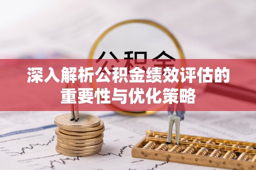 江陵深入解析公积金绩效评估的重要性与优化策略