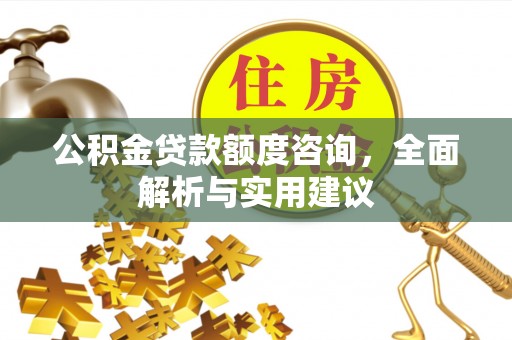 江陵公积金贷款额度咨询，全面解析与实用建议