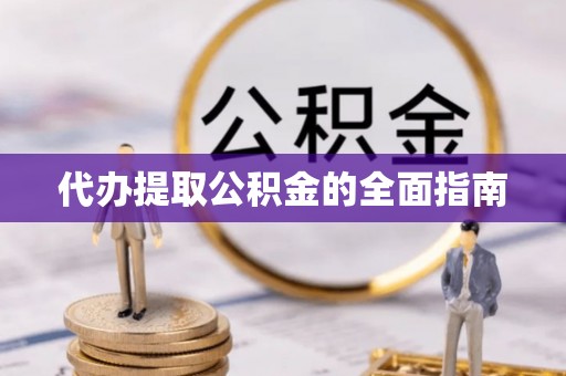 江陵代办提取公积金的全面指南