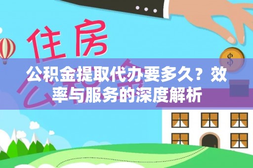 江陵公积金提取代办要多久？效率与服务的深度解析