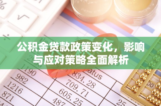 江陵公积金贷款政策变化，影响与应对策略全面解析