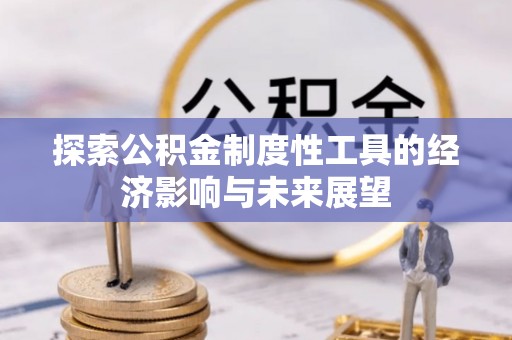 江陵探索公积金制度性工具的经济影响与未来展望