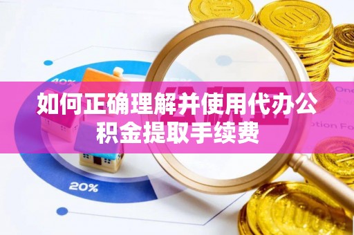 江陵如何正确理解并使用代办公积金提取手续费