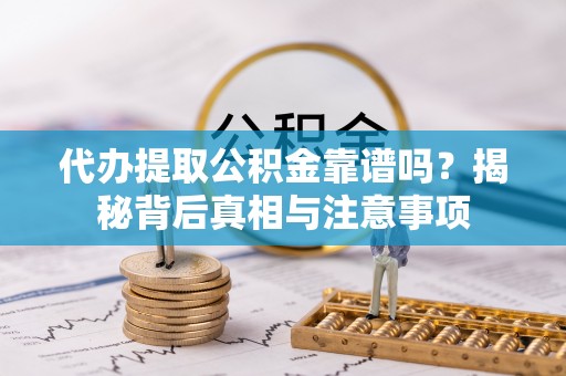 江陵代办提取公积金靠谱吗？揭秘背后真相与注意事项