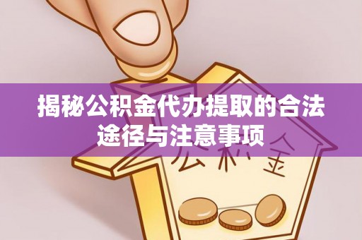 江陵揭秘公积金代办提取的合法途径与注意事项