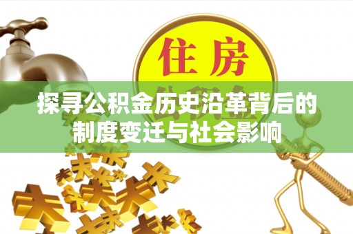 江陵探寻公积金历史沿革背后的制度变迁与社会影响
