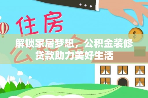 江陵解锁家居梦想，公积金装修贷款助力美好生活