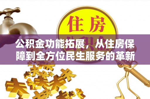 江陵公积金功能拓展，从住房保障到全方位民生服务的革新之路