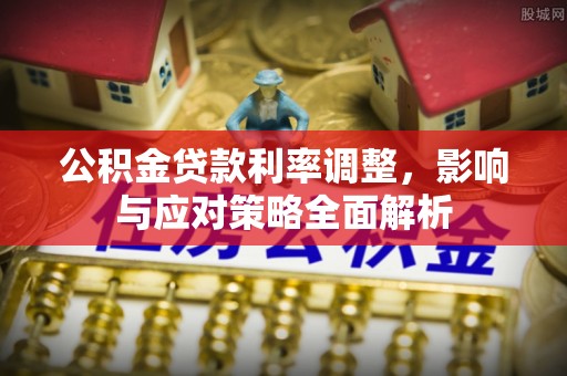 江陵公积金贷款利率调整，影响与应对策略全面解析