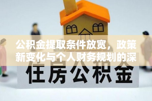 江陵公积金提取条件放宽，政策新变化与个人财务规划的深度解析