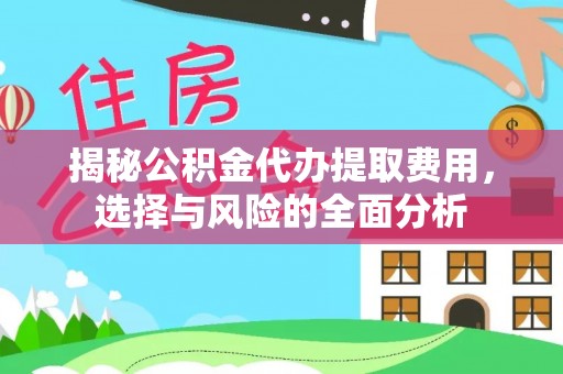 江陵揭秘公积金代办提取费用，选择与风险的全面分析