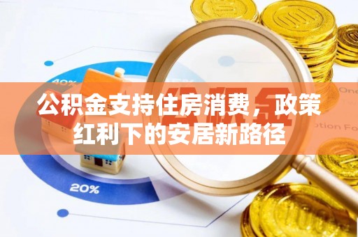 江陵公积金支持住房消费，政策红利下的安居新路径