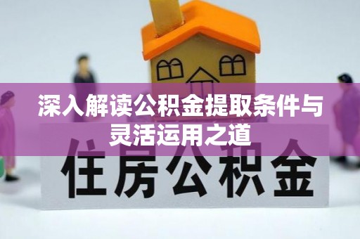 江陵深入解读公积金提取条件与灵活运用之道