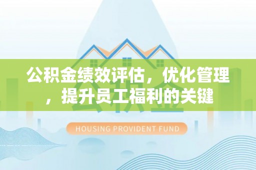 江陵公积金绩效评估，优化管理，提升员工福利的关键
