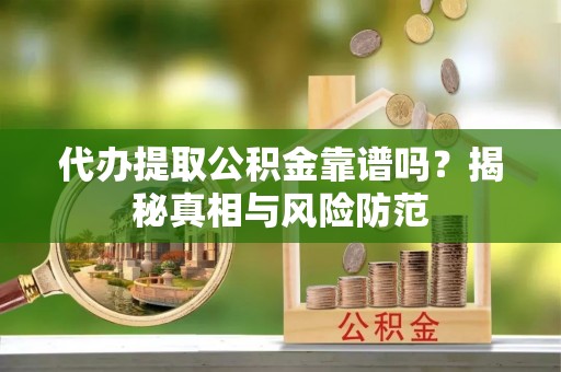 江陵代办提取公积金靠谱吗？揭秘真相与风险防范