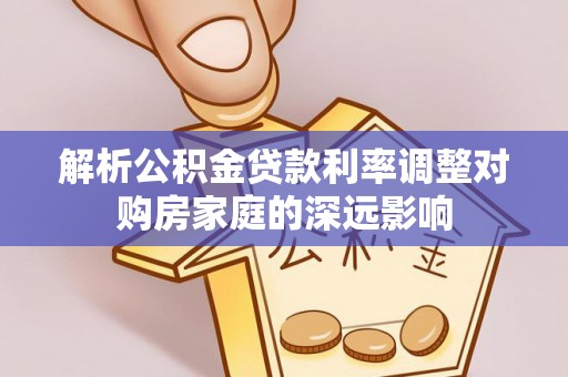 江陵解析公积金贷款利率调整对购房家庭的深远影响