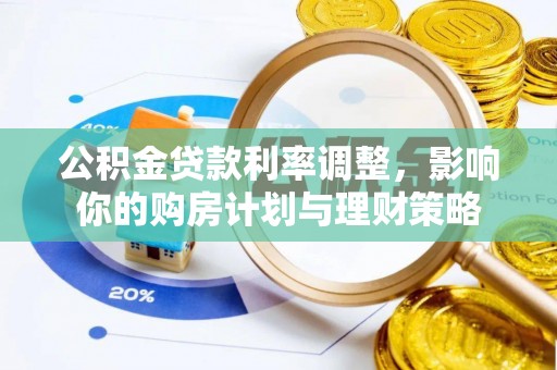 江陵公积金贷款利率调整，影响你的购房计划与理财策略