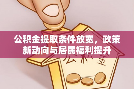 江陵公积金提取条件放宽，政策新动向与居民福利提升