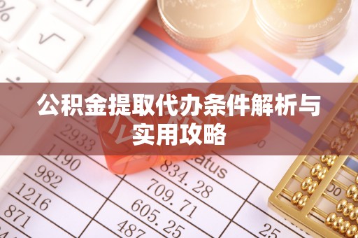 江陵公积金提取代办条件解析与实用攻略