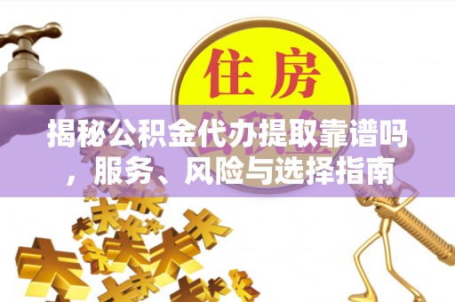 江陵揭秘公积金代办提取靠谱吗，服务、风险与选择指南