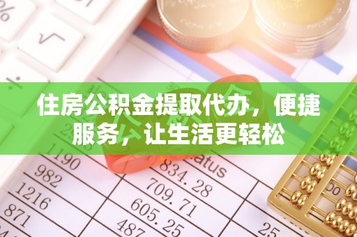 江陵住房公积金提取代办，便捷服务，让生活更轻松