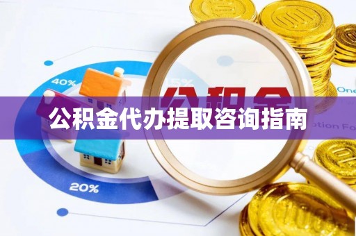 江陵公积金代办提取咨询指南