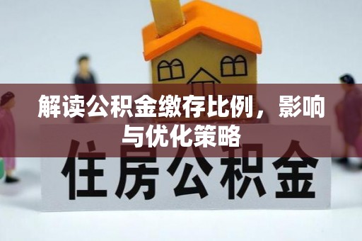 江陵解读公积金缴存比例，影响与优化策略