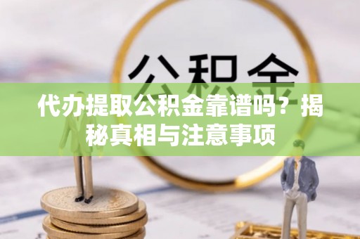江陵代办提取公积金靠谱吗？揭秘真相与注意事项