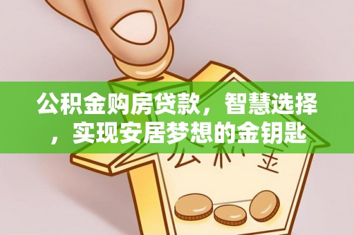 江陵公积金购房贷款，智慧选择，实现安居梦想的金钥匙