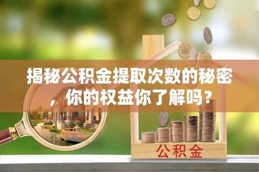 江陵揭秘公积金提取次数的秘密，你的权益你了解吗？