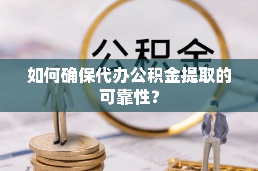 江陵如何确保代办公积金提取的可靠性？
