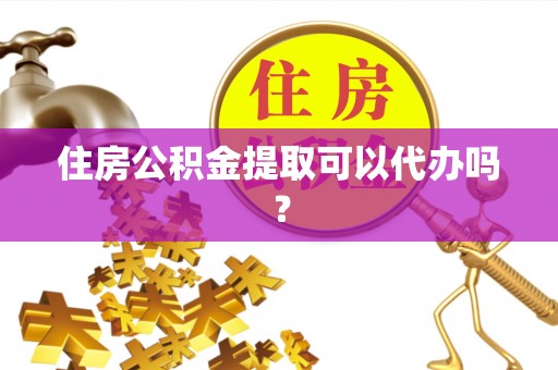 江陵住房公积金提取可以代办吗？